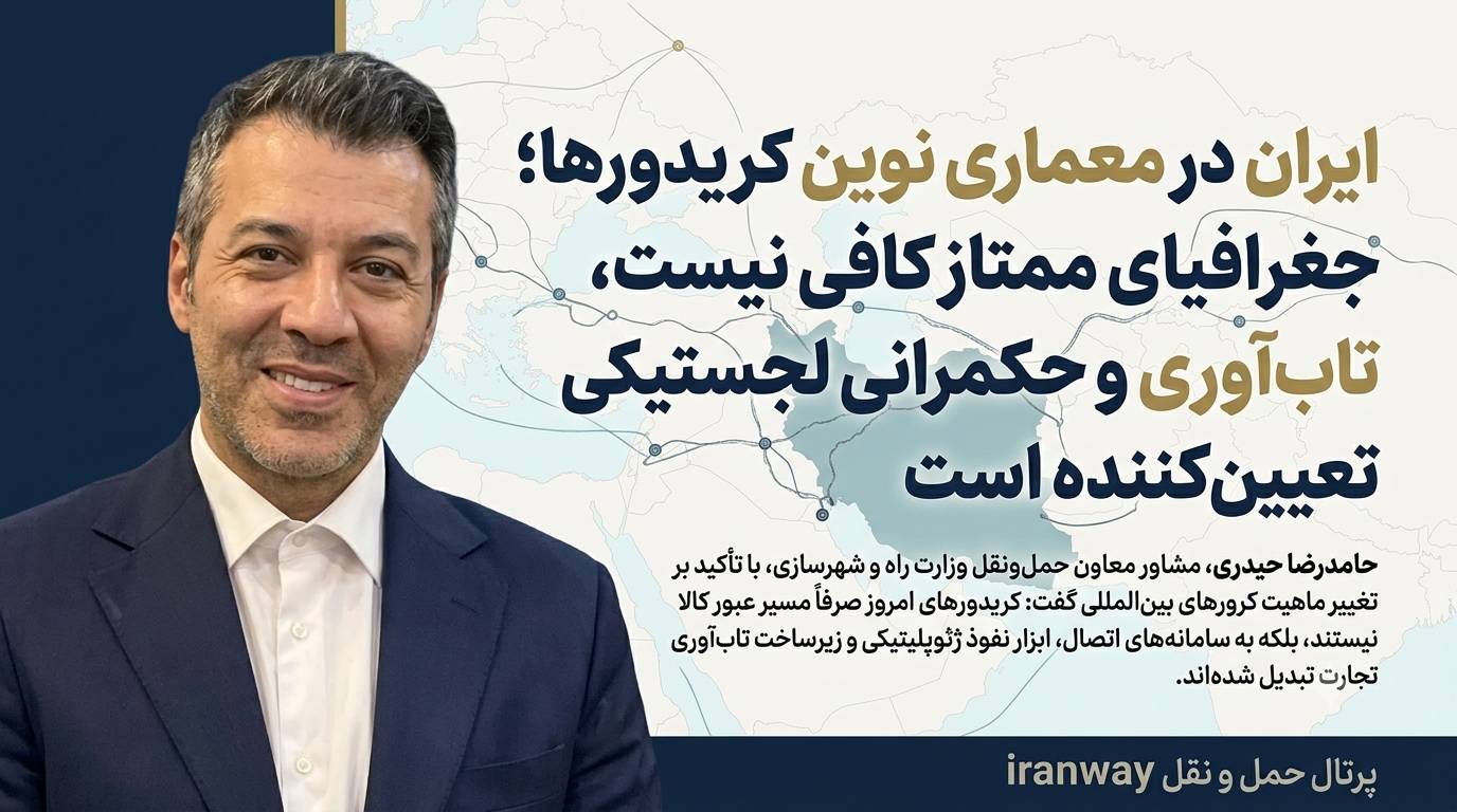 ایران در معماری نوین کریدورها ؛ جغرافیای ممتاز کافی نیست ، تاب‌آوری و حکمرانی لجستیکی تعیین‌کننده است